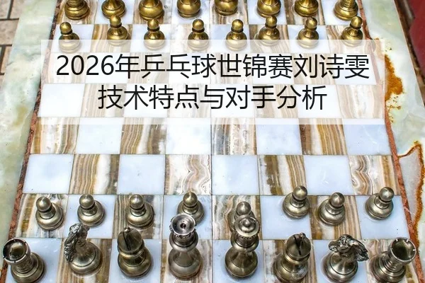 2026年乒乓球世锦赛刘诗雯技术特点与对手分析