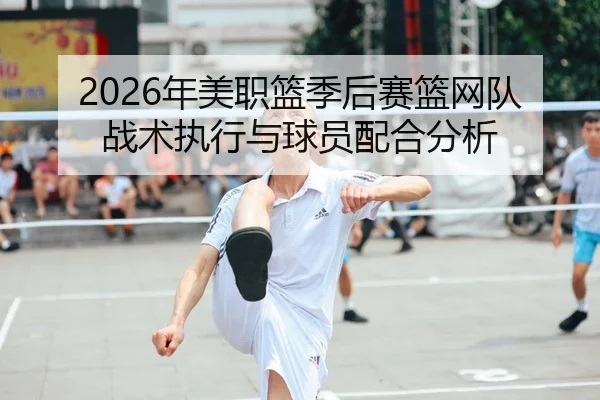 2026年美职篮季后赛篮网队战术执行与球员配合分析