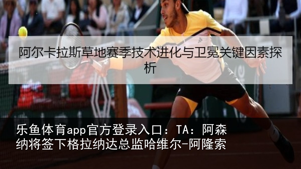 乐鱼体育app官方登录入口:TA:阿森纳将签下格拉纳达总监哈维尔-阿隆索