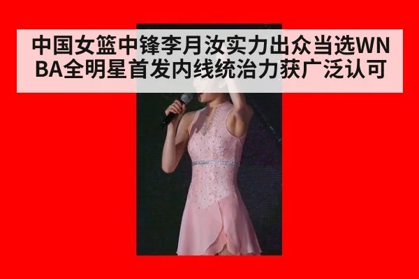 中国女篮中锋李月汝实力出众当选WNBA全明星首发内线统治力获广泛认可