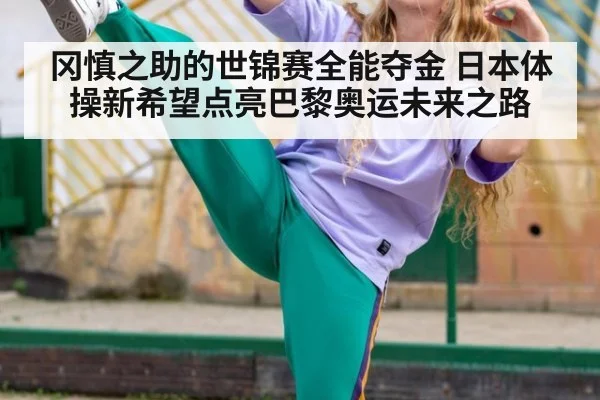 冈慎之助的世锦赛全能夺金 日本体操新希望点亮巴黎奥运未来之路